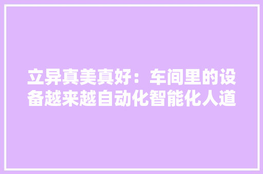 立异真美真好：车间里的设备越来越自动化智能化人道化