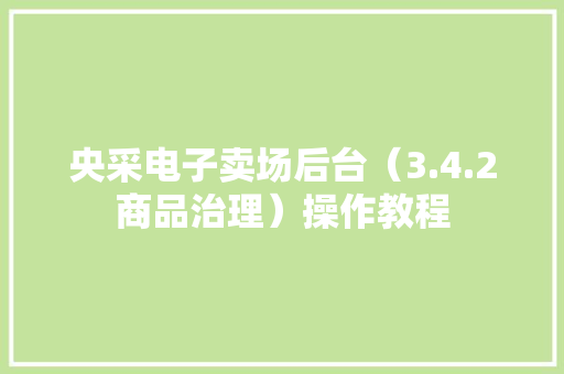 央采电子卖场后台（3.4.2商品治理）操作教程