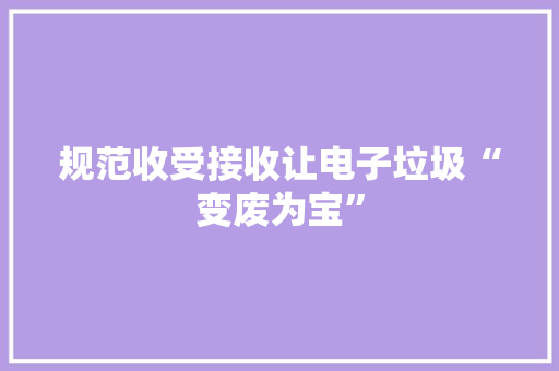 规范收受接收让电子垃圾“变废为宝”