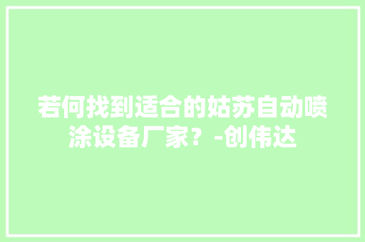若何找到适合的姑苏自动喷涂设备厂家？-创伟达