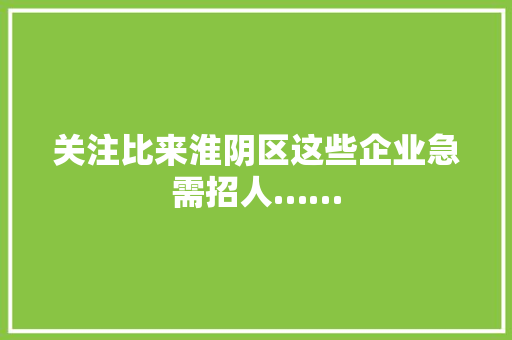 关注比来淮阴区这些企业急需招人……