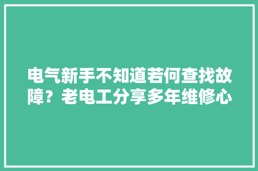 电气新手不知道若何查找故障？老电工分享多年维修心得！