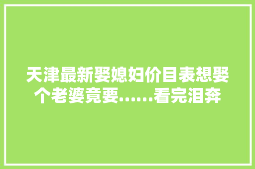 天津最新娶媳妇价目表想娶个老婆竟要……看完泪奔