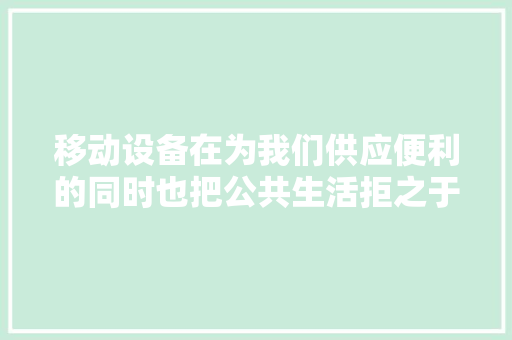移动设备在为我们供应便利的同时也把公共生活拒之于外