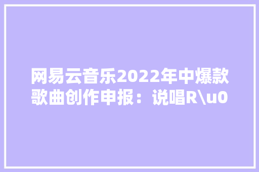 网易云音乐2022年中爆款歌曲创作申报：说唱R\u0026B电子受迎接