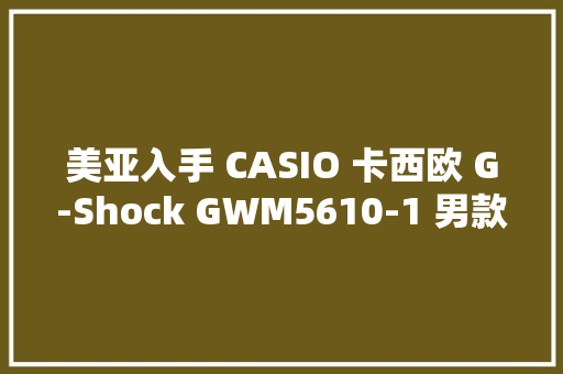 美亚入手 CASIO 卡西欧 G-Shock GWM5610-1 男款电波表 国内保修记
