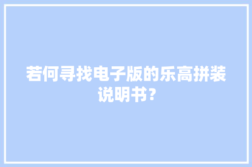 若何寻找电子版的乐高拼装说明书？