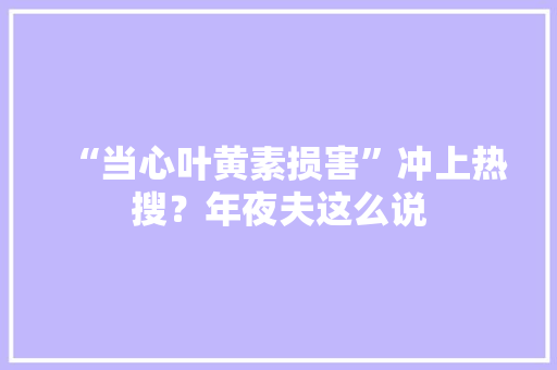“当心叶黄素损害”冲上热搜？年夜夫这么说