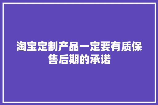 淘宝定制产品一定要有质保售后期的承诺