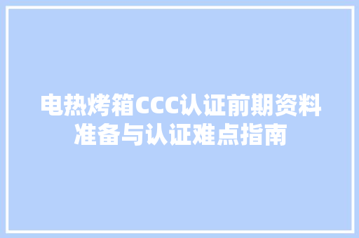 电热烤箱CCC认证前期资料准备与认证难点指南