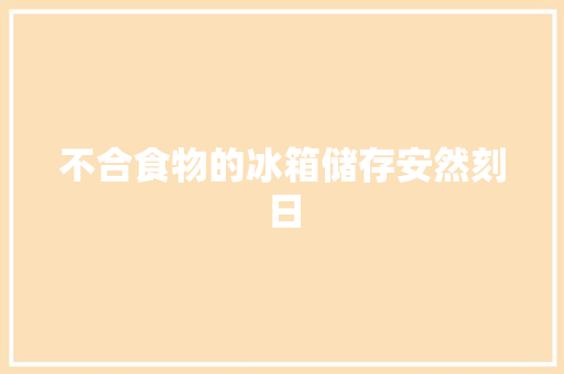 不合食物的冰箱储存安然刻日