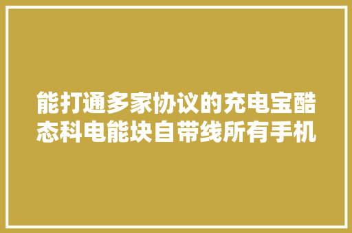 能打通多家协议的充电宝酷态科电能块自带线所有手机品牌通用