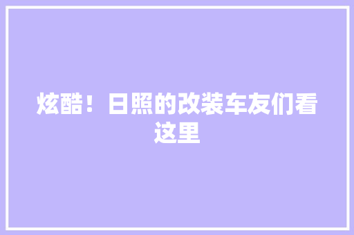 炫酷！日照的改装车友们看这里