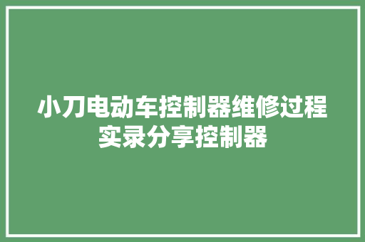 小刀电动车控制器维修过程实录分享控制器