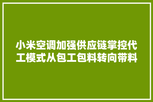小米空调加强供应链掌控代工模式从包工包料转向带料加工