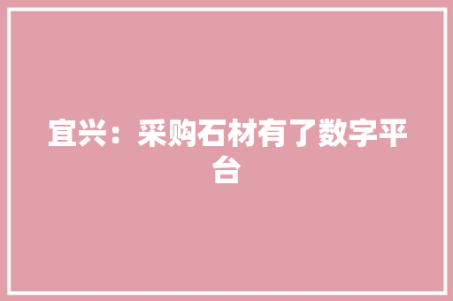 宜兴：采购石材有了数字平台