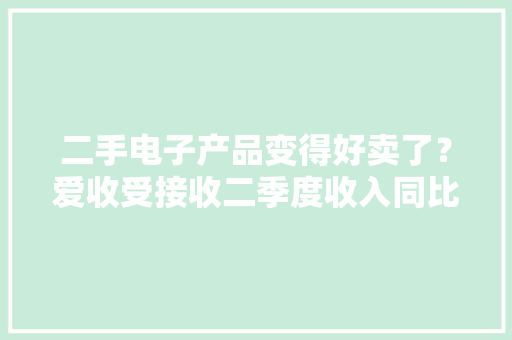 二手电子产品变得好卖了？爱收受接收二季度收入同比增38.1%
