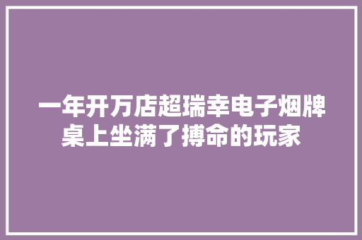 一年开万店超瑞幸电子烟牌桌上坐满了搏命的玩家