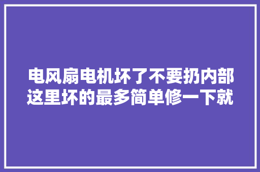 电风扇电机坏了不要扔内部这里坏的最多简单修一下就能用