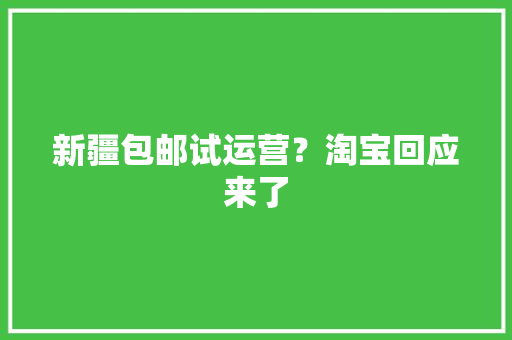 新疆包邮试运营？淘宝回应来了