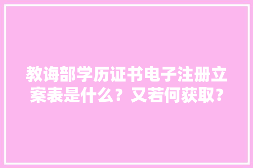 教诲部学历证书电子注册立案表是什么？又若何获取？ 教诲部学历证书电子注册立案表是什么？又若何获取？ 互联通信