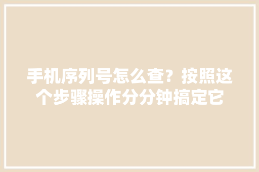 手机序列号怎么查？按照这个步骤操作分分钟搞定它