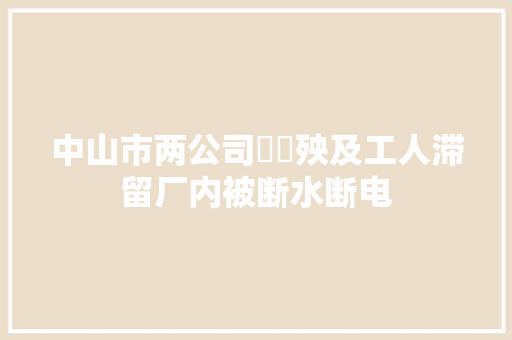 中山市两公司轇轕殃及工人滞留厂内被断水断电
