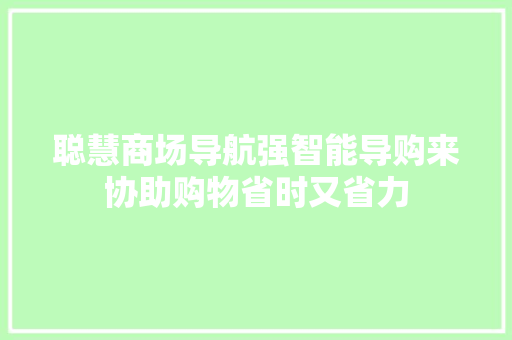 聪慧商场导航强智能导购来协助购物省时又省力,运用系统观念,为优化班级管理设计方案。