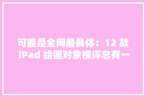 可能是全网最具体：12 款 iPad 绘画对象横评总有一款适合你