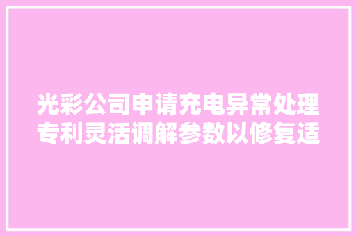 光彩公司申请充电异常处理专利灵活调解参数以修复适配器断充 光彩公司申请充电异常处理专利灵活调解参数以修复适配器断充 人工智能