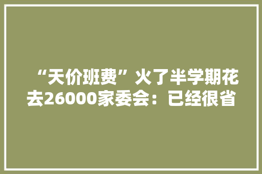 “天价班费”火了半学期花去26000家委会：已经很省了