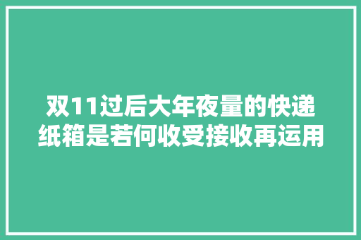 双11过后大年夜量的快递纸箱是若何收受接收再运用的？