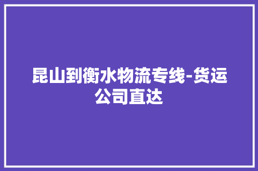 昆山到衡水物流专线-货运公司直达