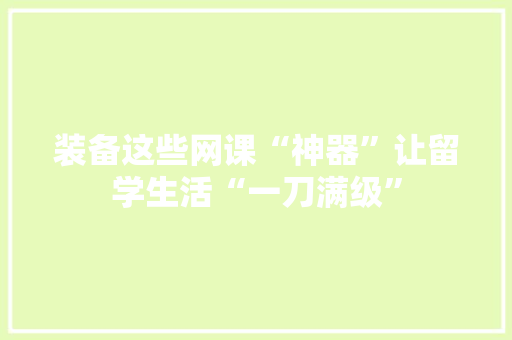 装备这些网课“神器”让留学生活“一刀满级”
