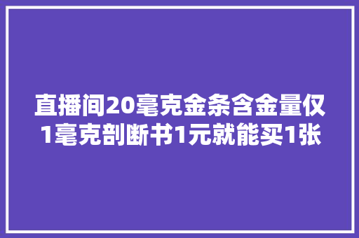 直播间20毫克金条含金量仅1毫克剖断书1元就能买1张