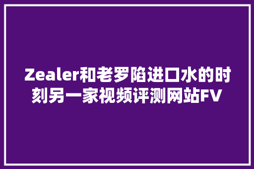 Zealer和老罗陷进口水的时刻另一家视频评测网站FView却要为生计做出选择,电商线下培训机构。