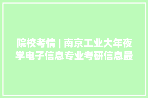 院校考情 | 南京工业大年夜学电子信息专业考研信息最全汇总