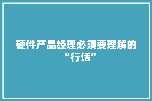 硬件产品经理必须要理解的“行话”