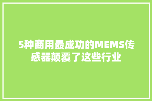 5种商用最成功的MEMS传感器颠覆了这些行业,传感器多少钱一个。