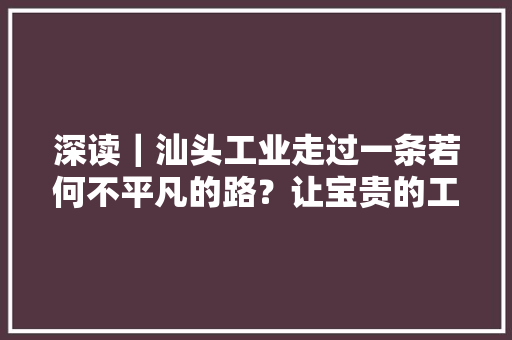 深读｜汕头工业走过一条若何不平凡的路？让宝贵的工业遗产告诉你,汕头天气。