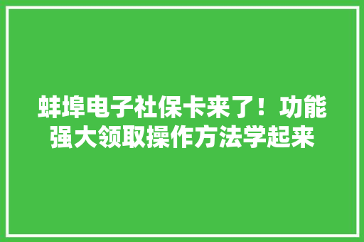 蚌埠电子社保卡来了！功能强大领取操作方法学起来