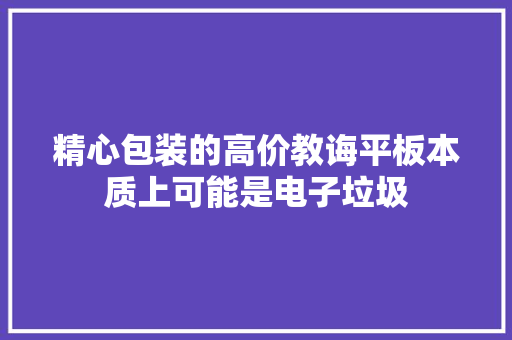 精心包装的高价教诲平板本质上可能是电子垃圾