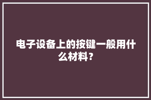 电子设备上的按键一般用什么材料？