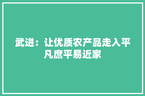 武进：让优质农产品走入平凡庶平易近家