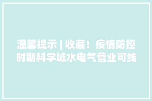 温馨提示 | 收藏！疫情防控时期科学城水电气营业可线上解决