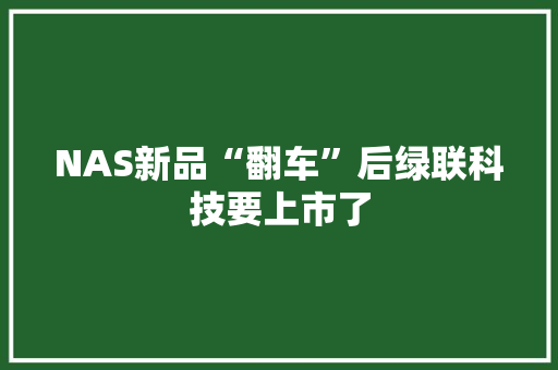NAS新品“翻车”后绿联科技要上市了