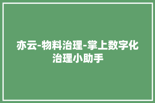 亦云-物料治理-掌上数字化治理小助手