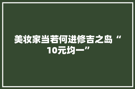 美妆家当若何进修吉之岛“10元均一”