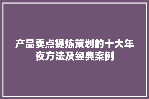 产品卖点提炼策划的十大年夜方法及经典案例