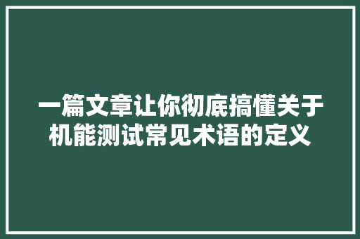 一篇文章让你彻底搞懂关于机能测试常见术语的定义